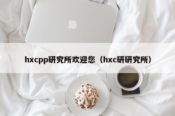 hxcpp研究所欢迎您（hxc研研究所）