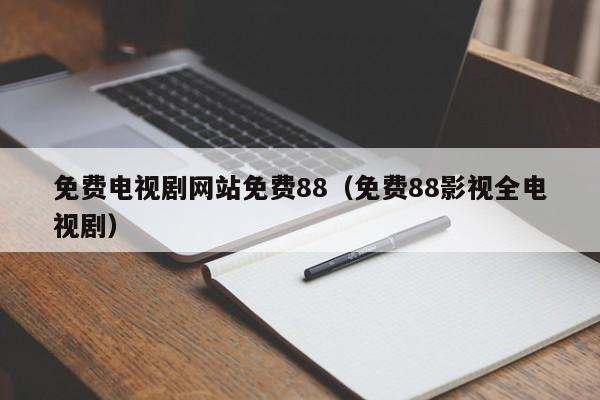 免费电视剧网站免费88（免费88影视全电视剧）