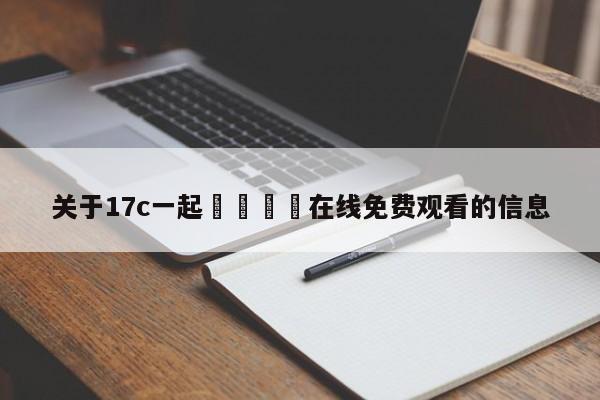 关于17c一起🌿在线免费观看的信息