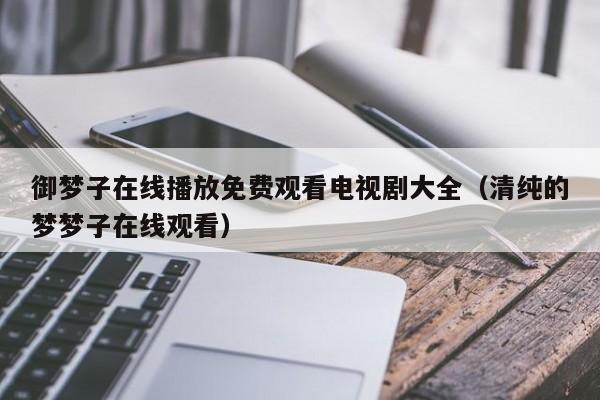 御梦子在线播放免费观看电视剧大全（清纯的梦梦子在线观看）